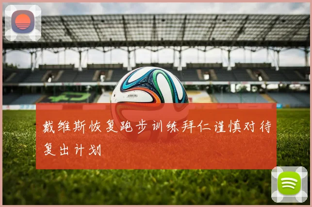 戴维斯恢复跑步训练拜仁谨慎对待复出计划